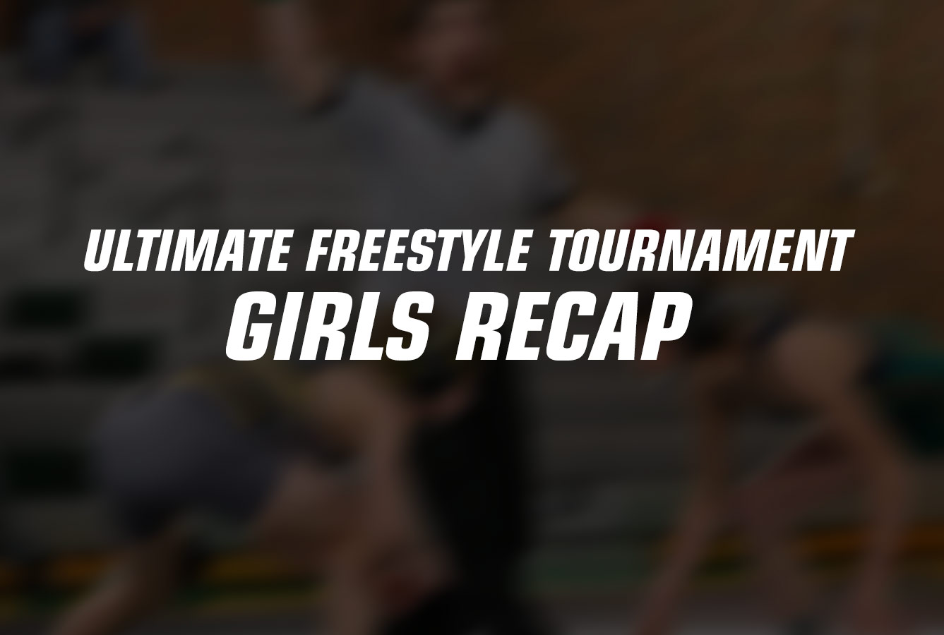 Ultimate Freestyle Tournament: Girls Recap